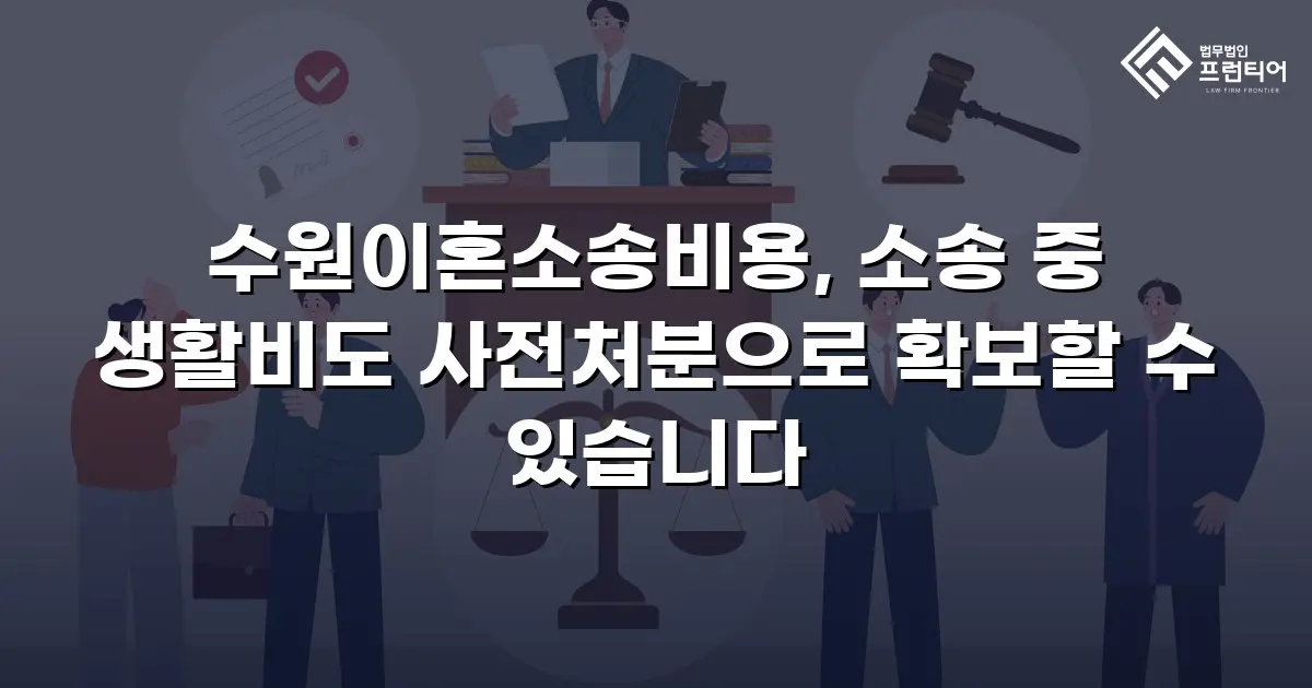 수원이혼소송비용, 소송 중 생활비도 사전처분으로 확보할 수 있습니다