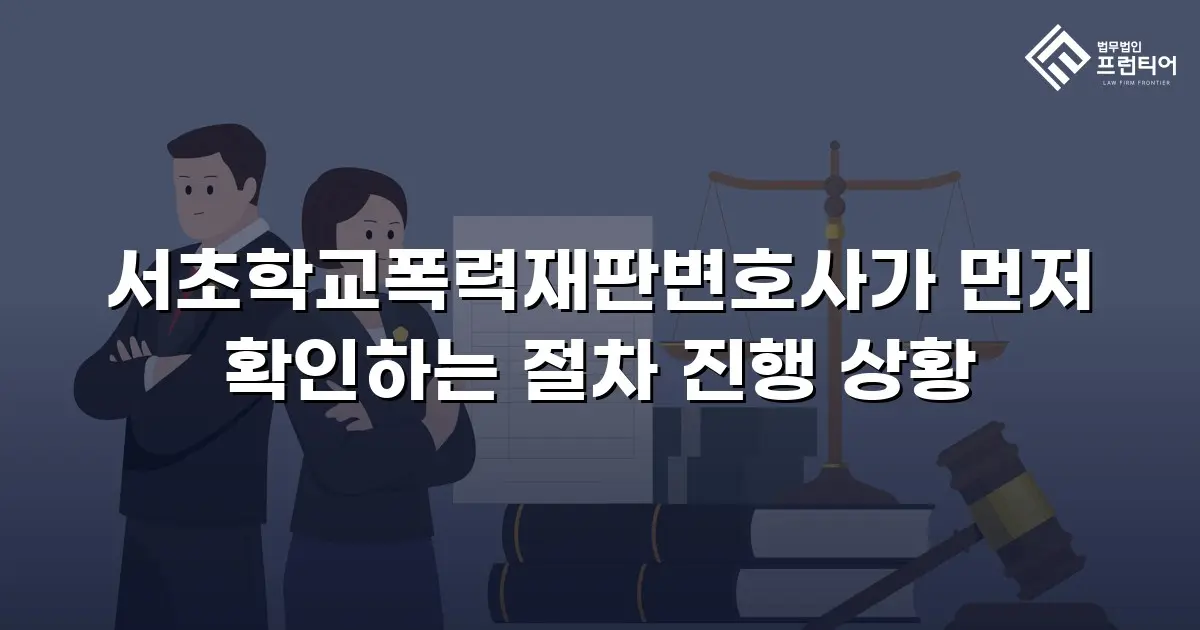 서초학교폭력재판변호사가 먼저 확인하는 절차 진행 상황