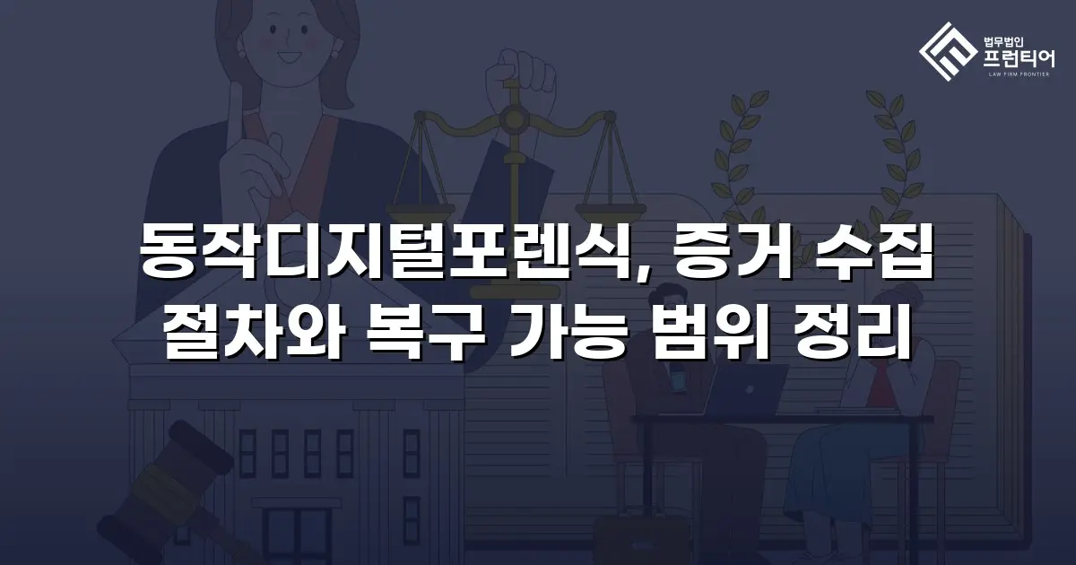 동작디지털포렌식, 증거 수집 절차와 복구 가능 범위 정리