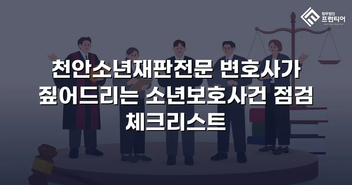 천안소년재판전문 변호사가 짚어드리는 소년보호사건 점검 체크리스트