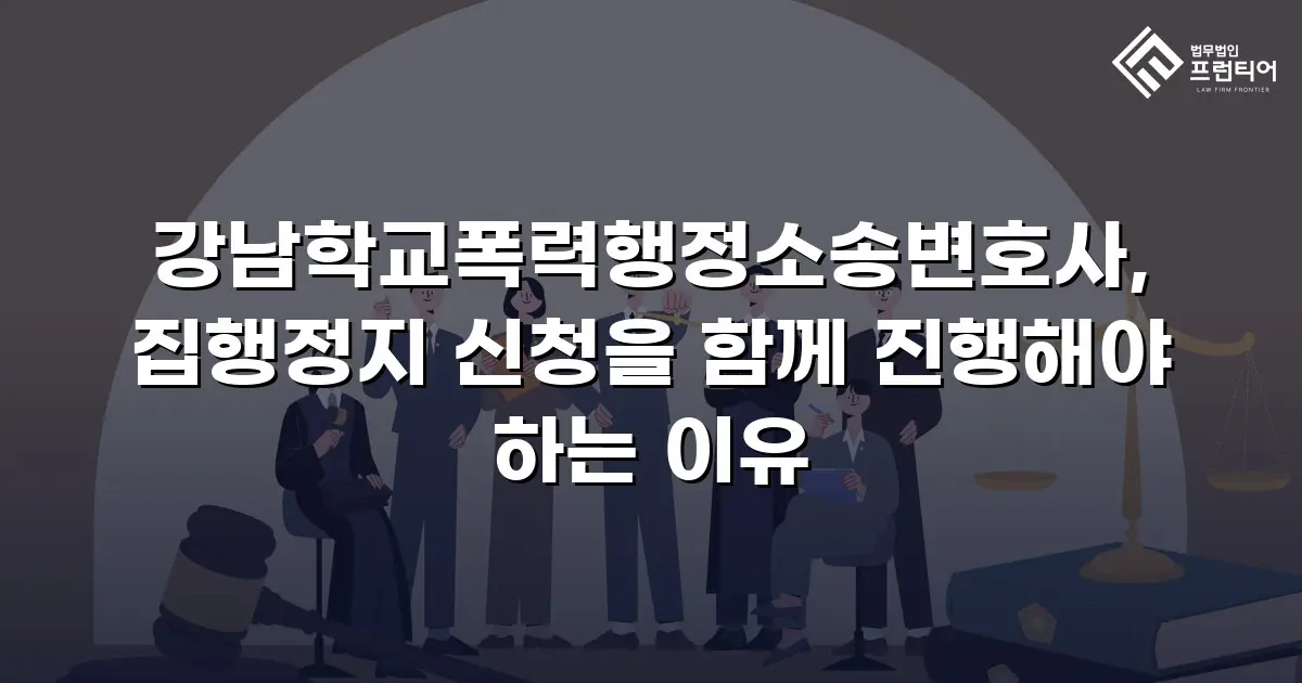 강남학교폭력행정소송변호사, 집행정지 신청을 함께 진행해야 하는 이유