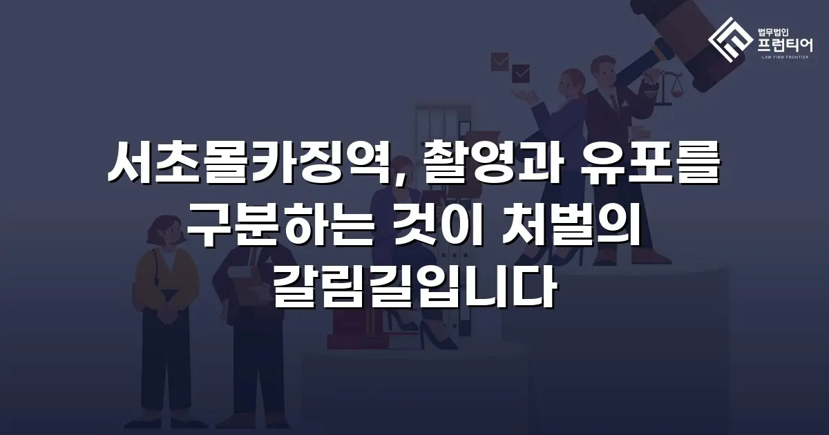 서초몰카징역, 촬영과 유포를 구분하는 것이 처벌의 갈림길입니다