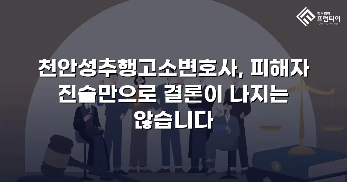 천안성추행고소변호사, 피해자 진술만으로 결론이 나지는 않습니다