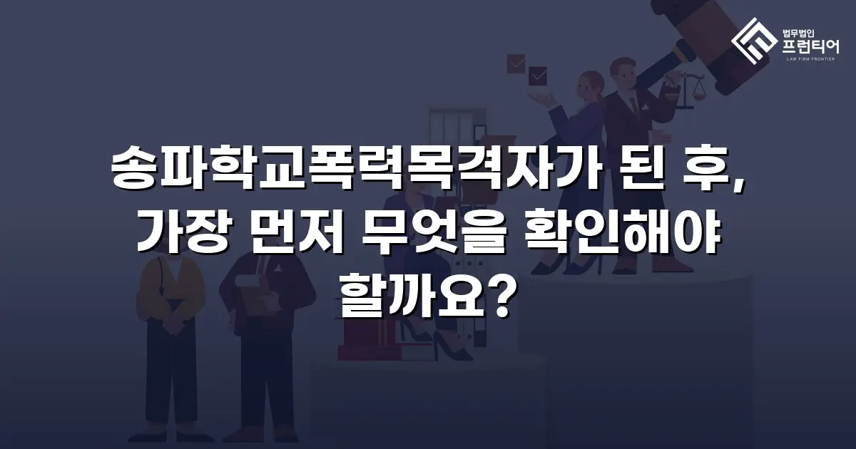 송파학교폭력목격자가 된 후, 가장 먼저 무엇을 확인해야 할까요?