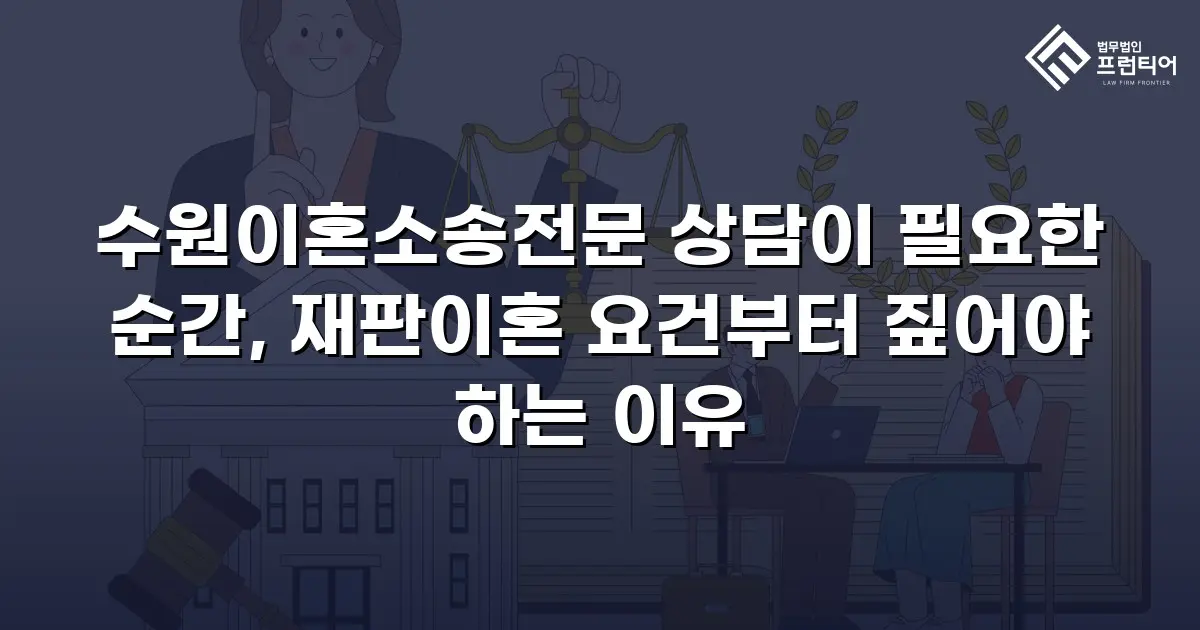 수원이혼소송전문 상담이 필요한 순간, 재판이혼 요건부터 짚어야 하는 이유