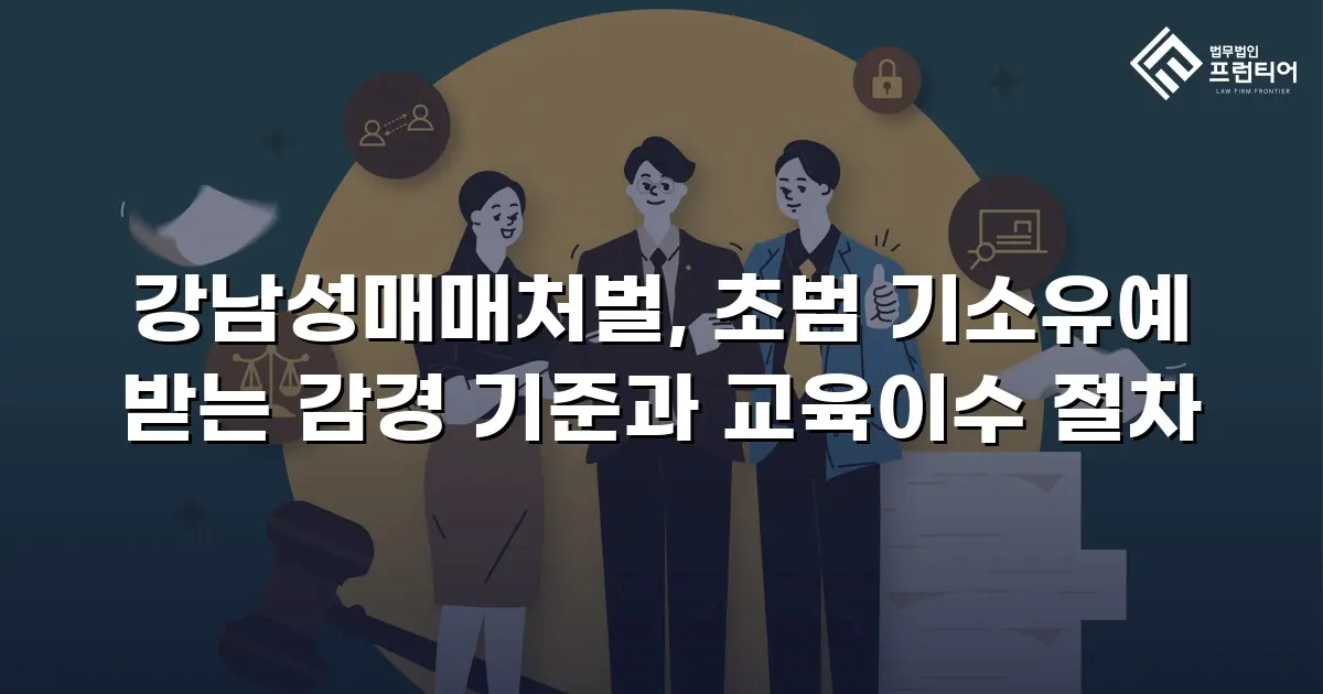 강남성매매처벌, 초범 기소유예 받는 감경 기준과 교육이수 절차