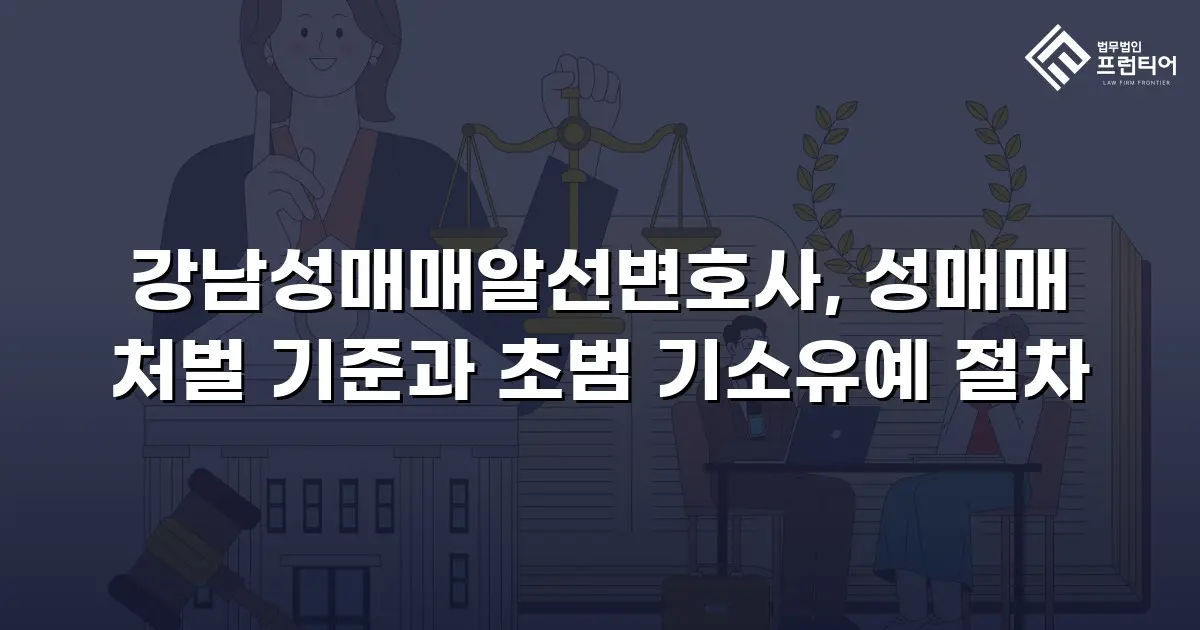 강남성매매알선변호사, 성매매 처벌 기준과 초범 기소유예 절차