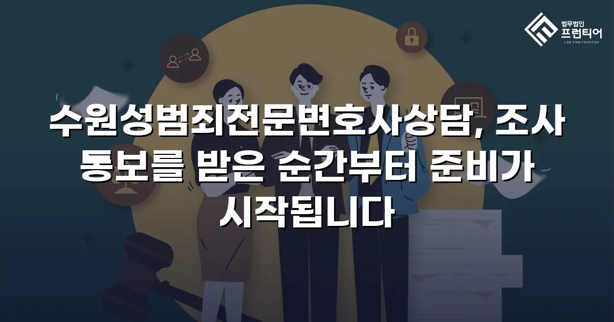 수원성범죄전문변호사상담, 조사 통보를 받은 순간부터 준비가 시작됩니다
