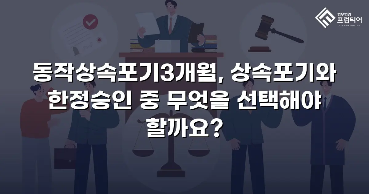 동작상속포기3개월, 상속포기와 한정승인 중 무엇을 선택해야 할까요?
