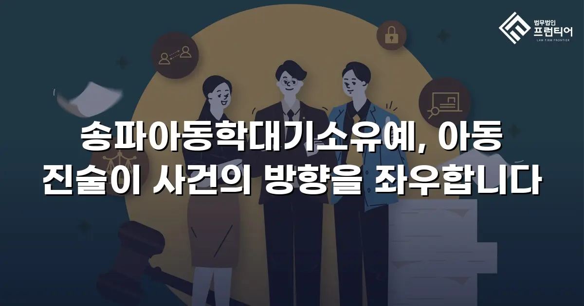 송파아동학대기소유예, 아동 진술이 사건의 방향을 좌우합니다