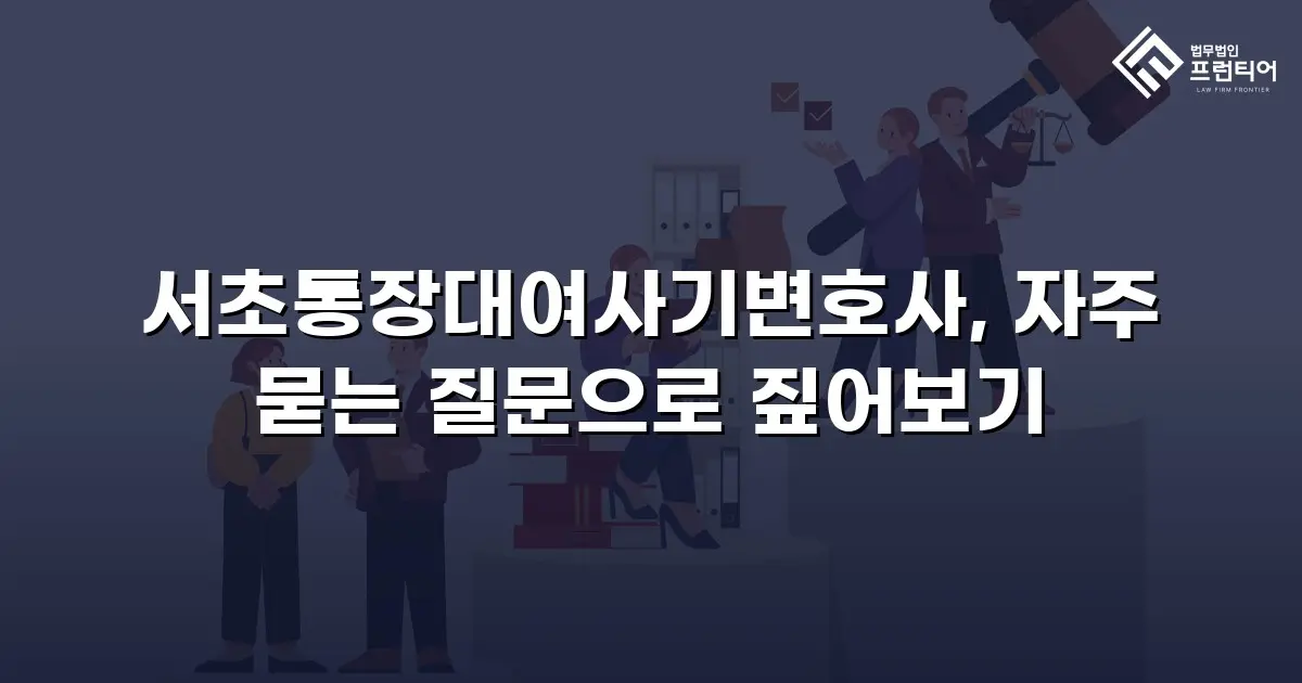 서초통장대여사기변호사, 자주 묻는 질문으로 짚어보기