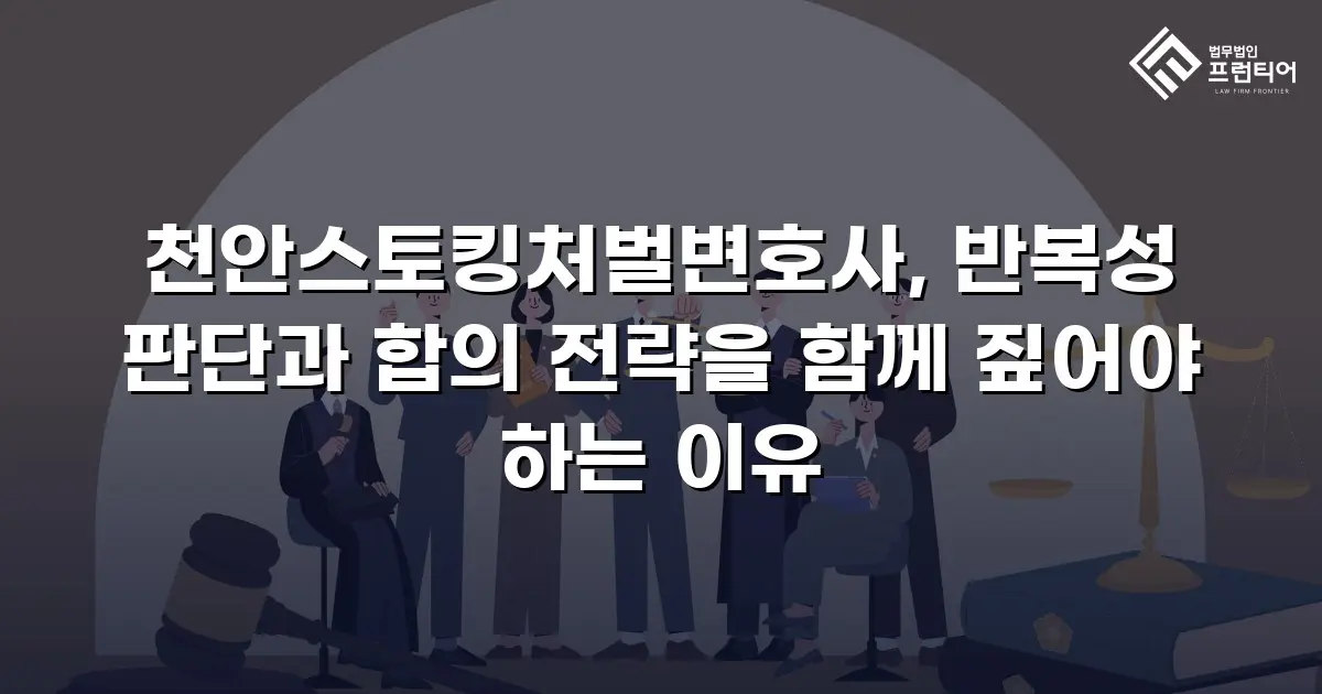 천안스토킹처벌변호사, 반복성 판단과 합의 전략을 함께 짚어야 하는 이유