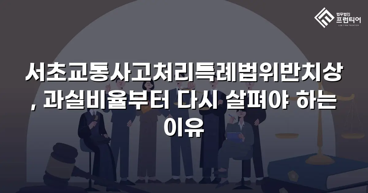 서초교통사고처리특례법위반치상, 과실비율부터 다시 살펴야 하는 이유