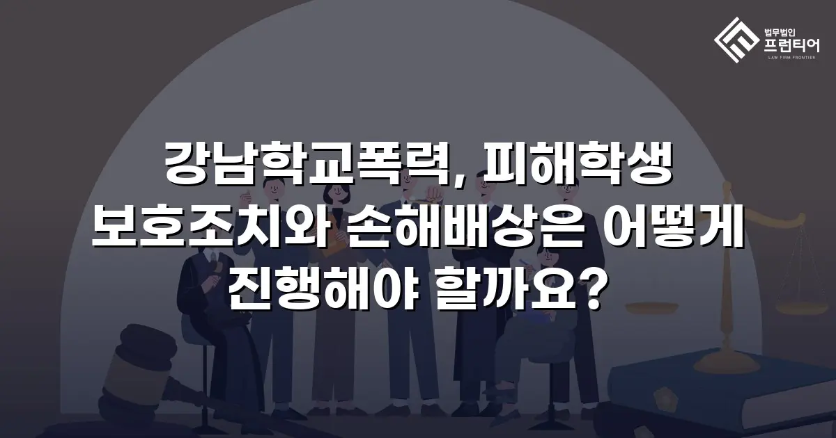 강남학교폭력, 피해학생 보호조치와 손해배상은 어떻게 진행해야 할까요?