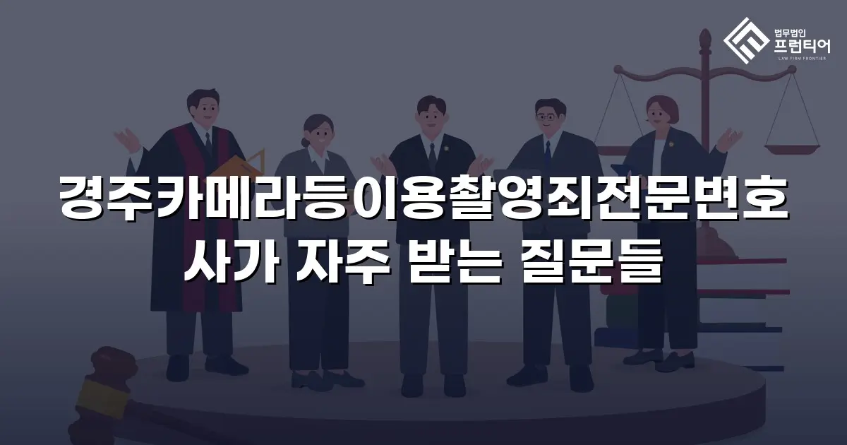 경주카메라등이용촬영죄전문변호사가 자주 받는 질문들