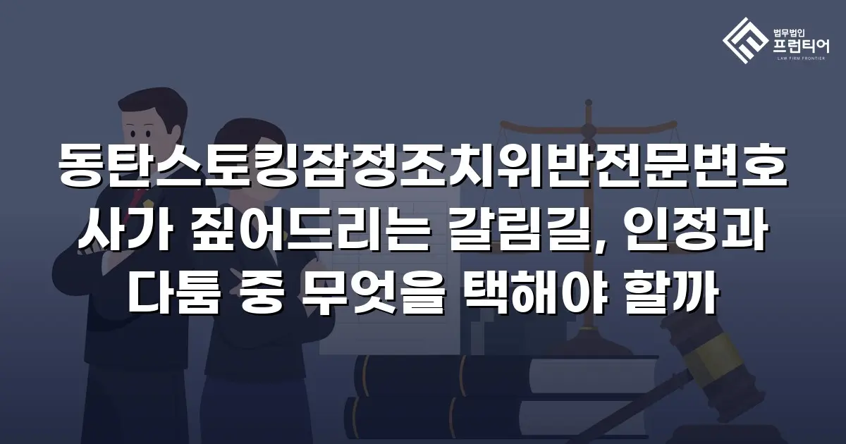 동탄스토킹잠정조치위반전문변호사가 짚어드리는 갈림길, 인정과 다툼 중 무엇을 택해야 할까