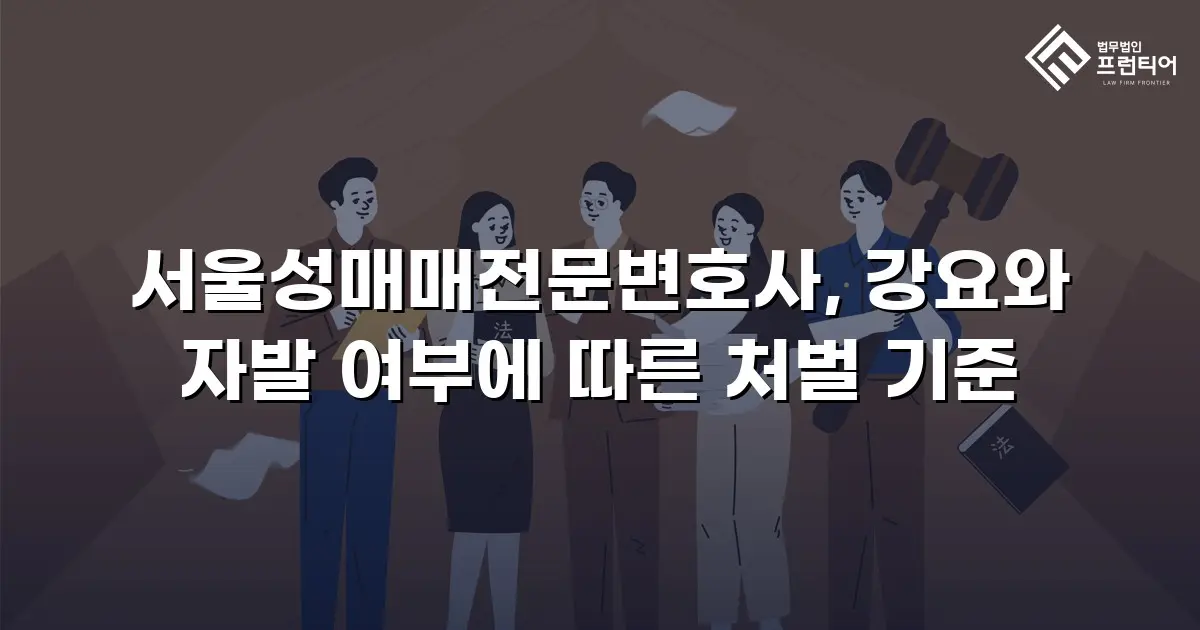 서울성매매전문변호사, 강요와 자발 여부에 따른 처벌 기준
