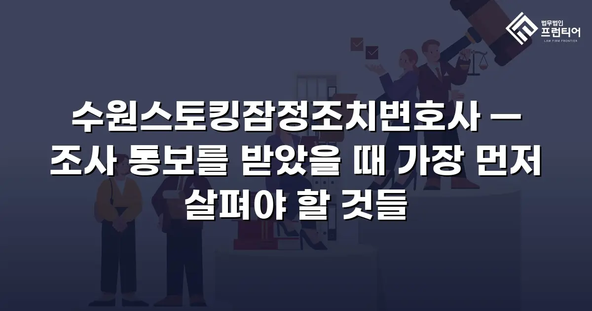 수원스토킹잠정조치변호사 — 조사 통보를 받았을 때 가장 먼저 살펴야 할 것들