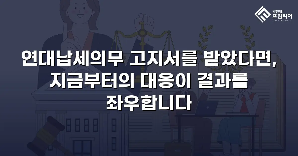 연대납세의무 고지서를 받았다면, 지금부터의 대응이 결과를 좌우합니다