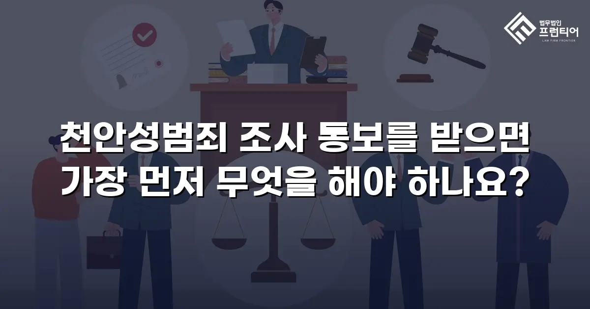 천안성범죄 조사 통보를 받으면 가장 먼저 무엇을 해야 하나요?
