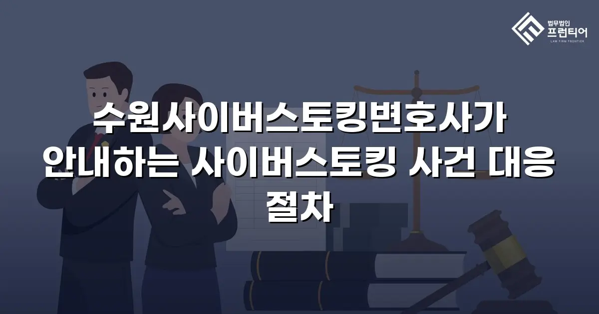 수원사이버스토킹변호사가 안내하는 사이버스토킹 사건 대응 절차