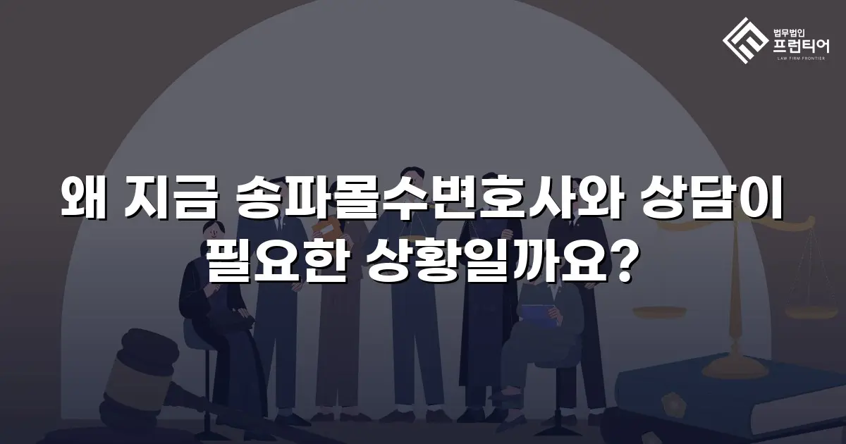 왜 지금 송파몰수변호사와 상담이 필요한 상황일까요?