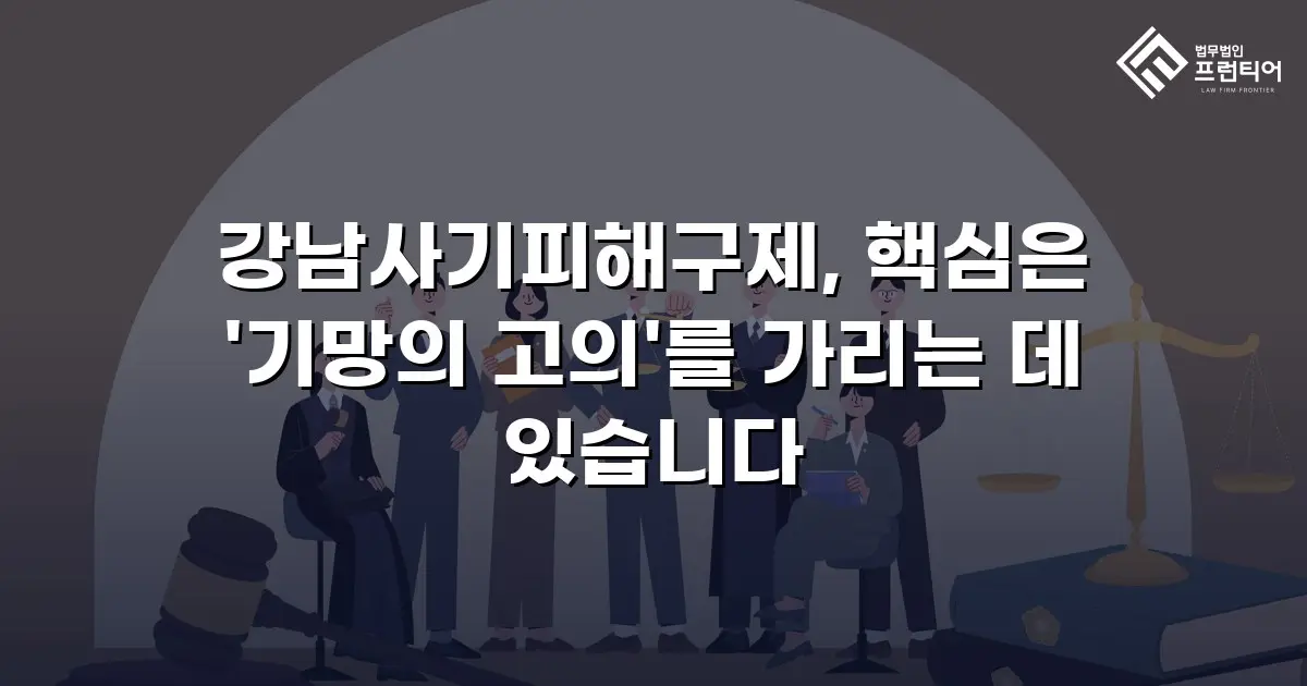 강남사기피해구제, 핵심은 '기망의 고의'를 가리는 데 있습니다