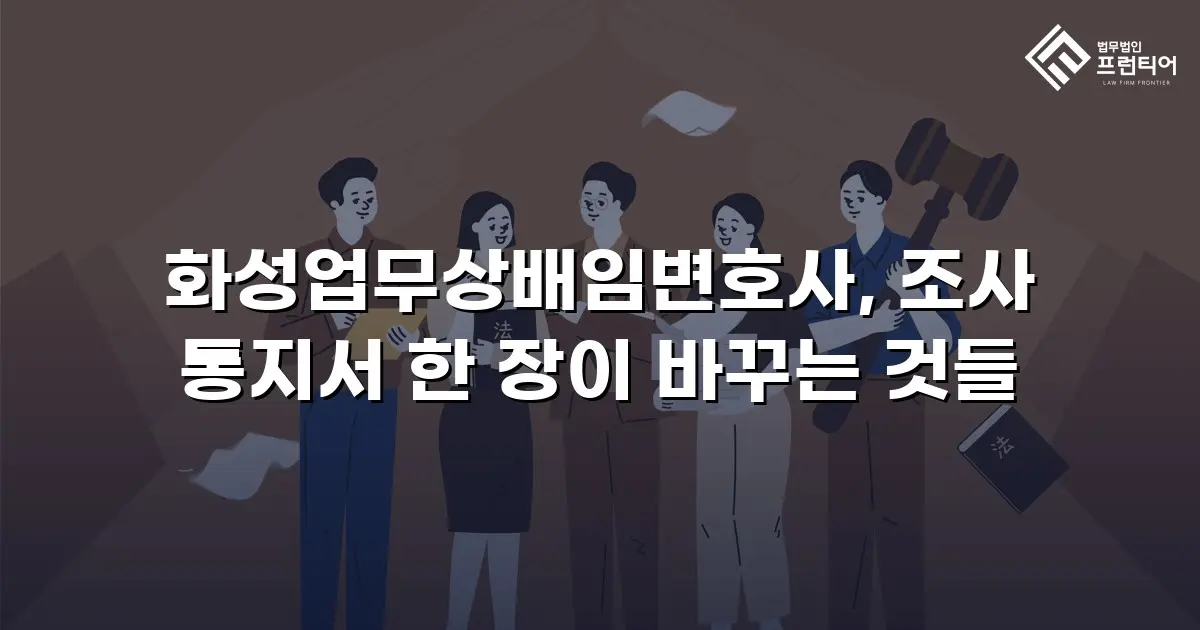 화성업무상배임변호사, 조사 통지서 한 장이 바꾸는 것들