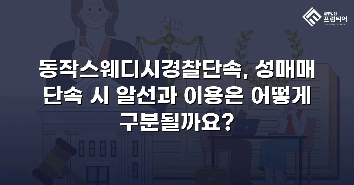 동작스웨디시경찰단속, 성매매 단속 시 알선과 이용은 어떻게 구분될까요?