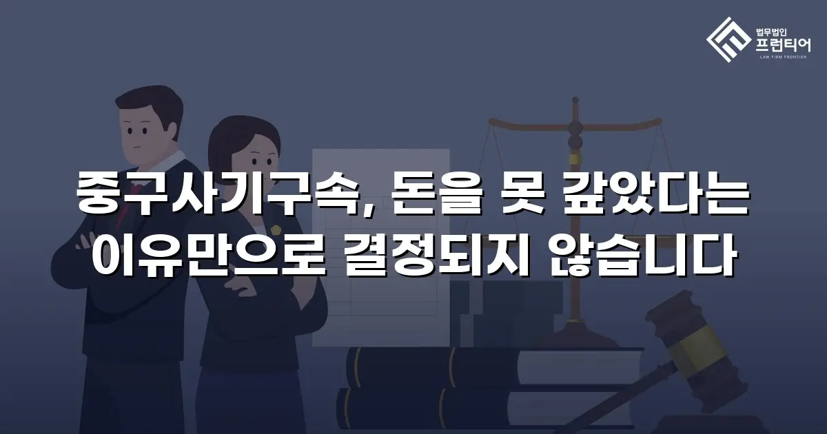 중구사기구속, 돈을 못 갚았다는 이유만으로 결정되지 않습니다