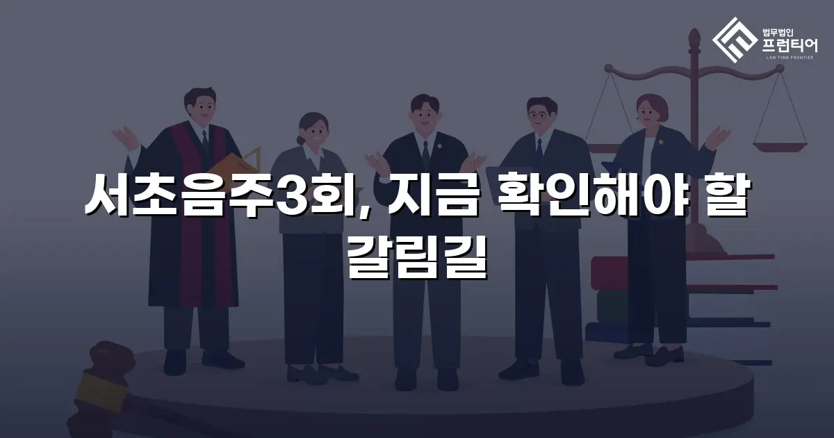 서초음주3회, 지금 확인해야 할 갈림길