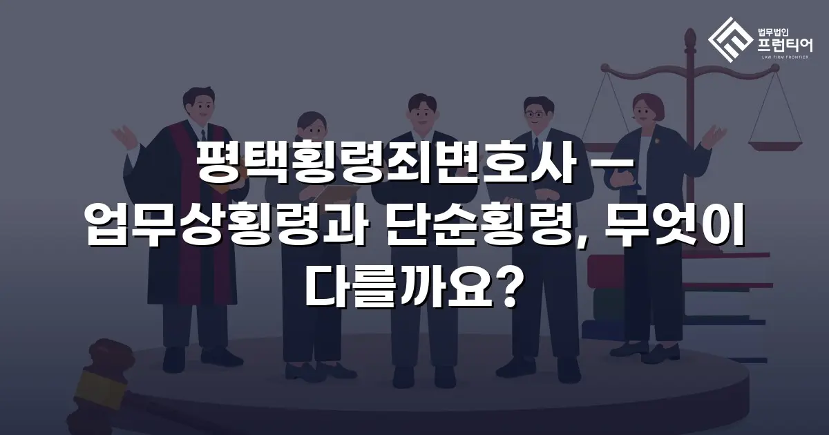 평택횡령죄변호사 — 업무상횡령과 단순횡령, 무엇이 다를까요?