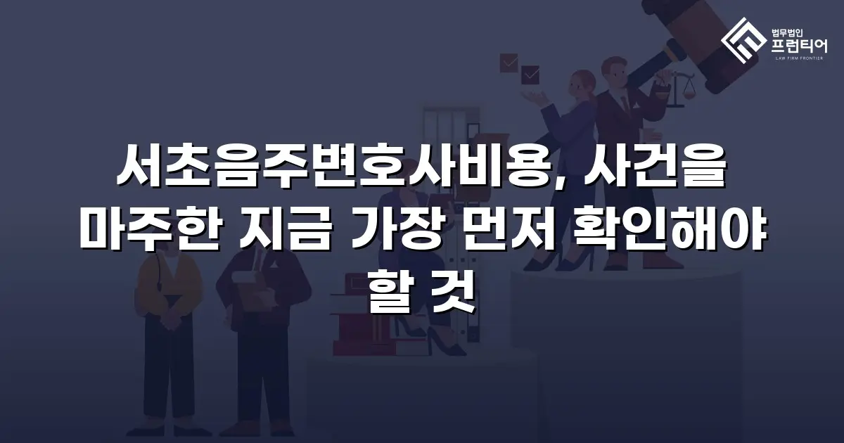 서초음주변호사비용, 사건을 마주한 지금 가장 먼저 확인해야 할 것