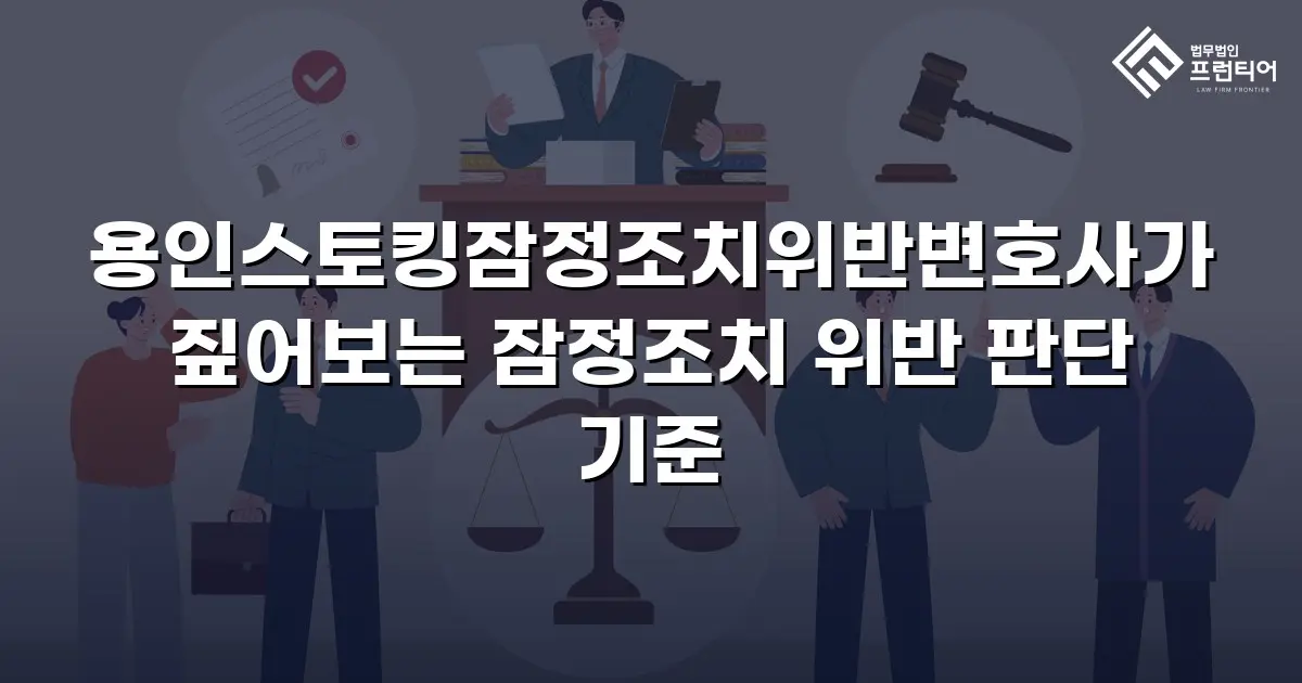 용인스토킹잠정조치위반변호사가 짚어보는 잠정조치 위반 판단 기준
