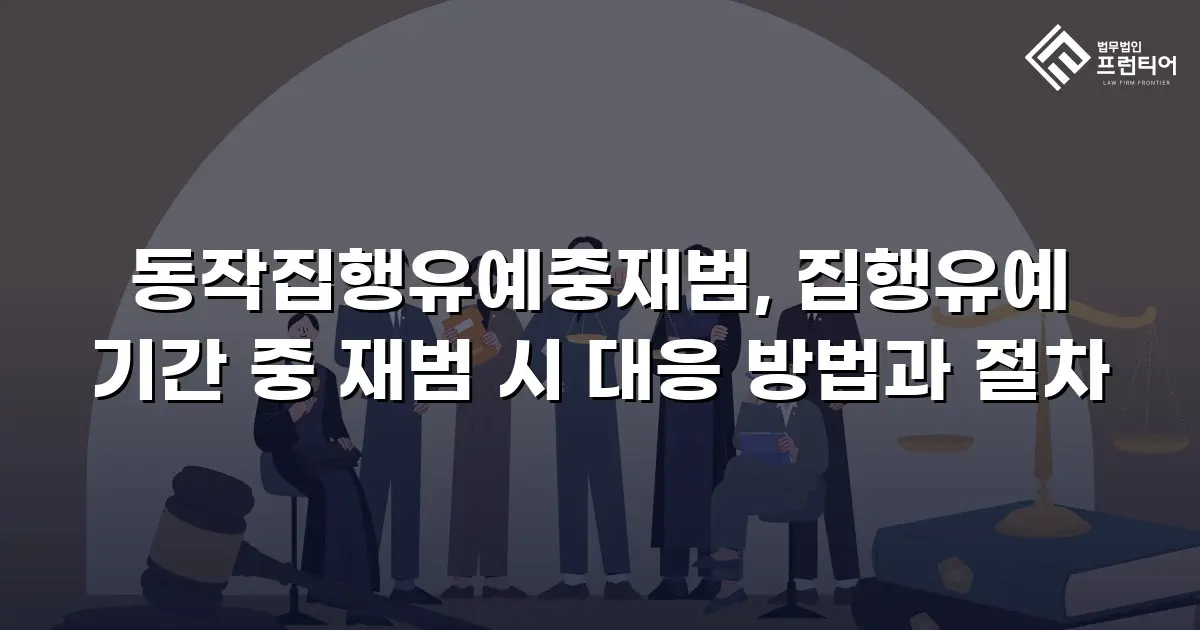 동작집행유예중재범, 집행유예 기간 중 재범 시 대응 방법과 절차