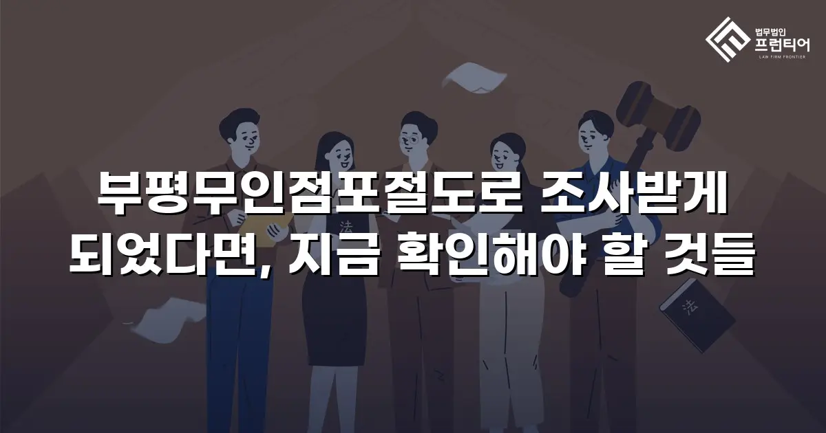 부평무인점포절도로 조사받게 되었다면, 지금 확인해야 할 것들