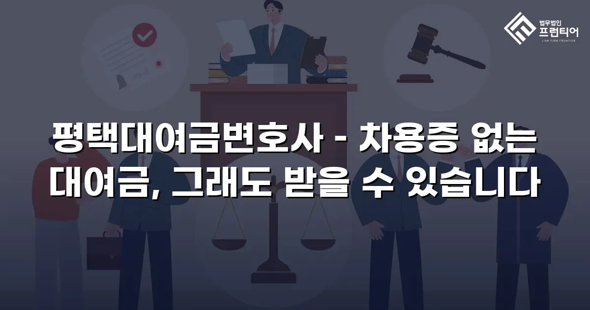 평택대여금변호사 – 차용증 없는 대여금, 그래도 받을 수 있습니다