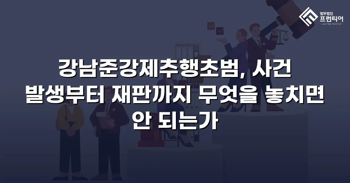 강남준강제추행초범, 사건 발생부터 재판까지 무엇을 놓치면 안 되는가