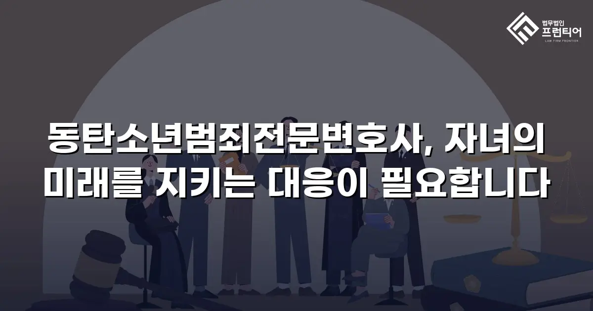 동탄소년범죄전문변호사, 자녀의 미래를 지키는 대응이 필요합니다