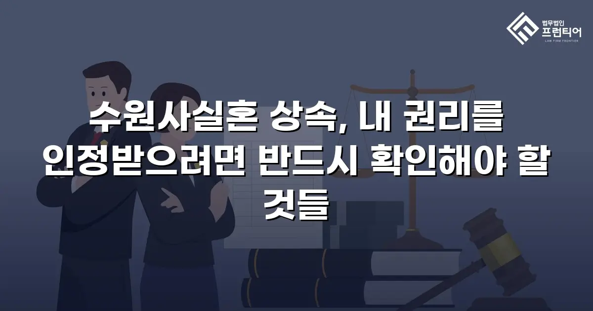 수원사실혼 상속, 내 권리를 인정받으려면 반드시 확인해야 할 것들