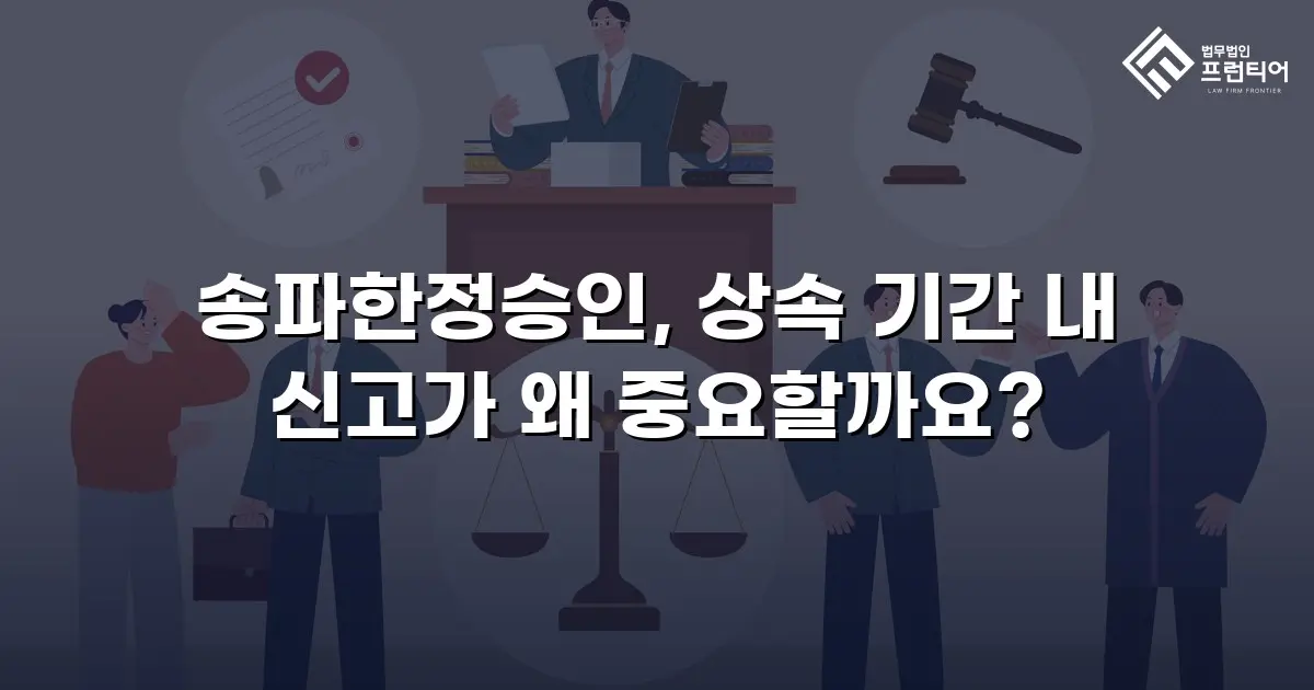 송파한정승인, 상속 기간 내 신고가 왜 중요할까요?