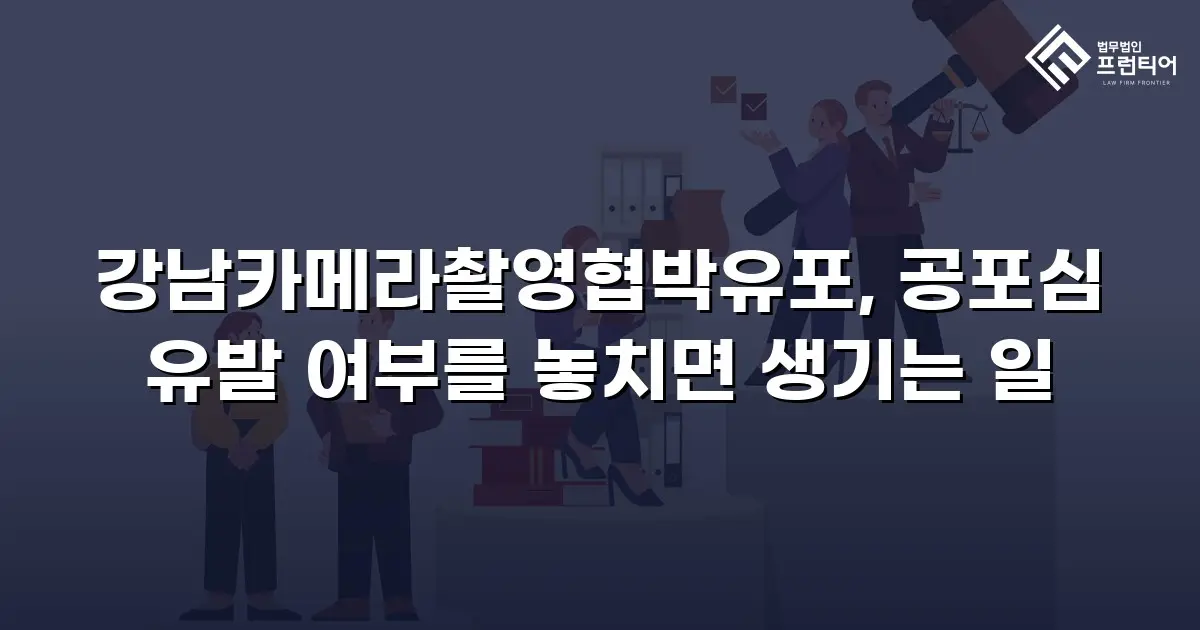 강남카메라촬영협박유포, 공포심 유발 여부를 놓치면 생기는 일