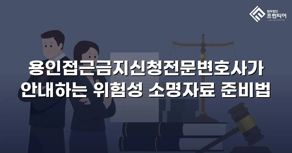 용인접근금지신청전문변호사가 안내하는 위험성 소명자료 준비법