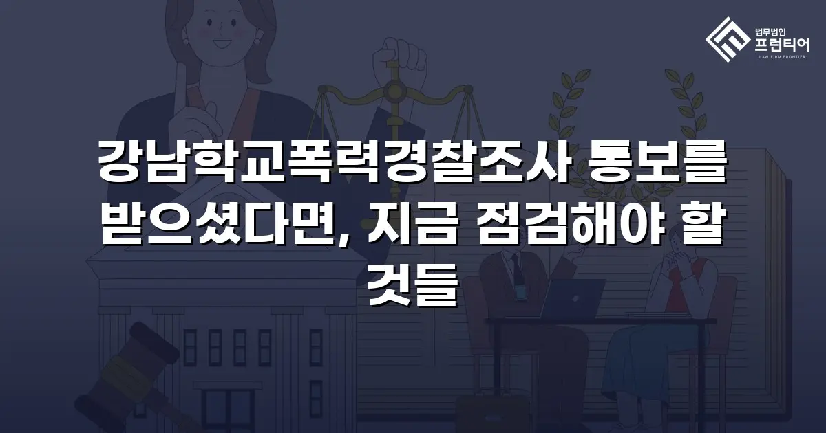 강남학교폭력경찰조사 통보를 받으셨다면, 지금 점검해야 할 것들