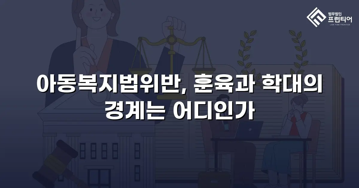 아동복지법위반, 훈육과 학대의 경계는 어디인가