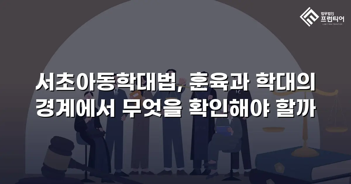 서초아동학대법, 훈육과 학대의 경계에서 무엇을 확인해야 할까