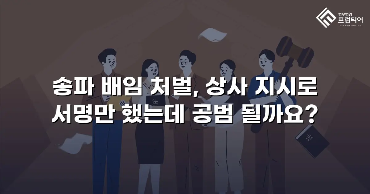 송파 배임 처벌, 상사 지시로 서명만 했는데 공범 될까요?