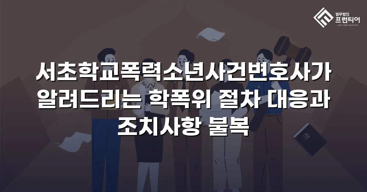 서초학교폭력소년사건변호사가 알려드리는 학폭위 절차 대응과 조치사항 불복