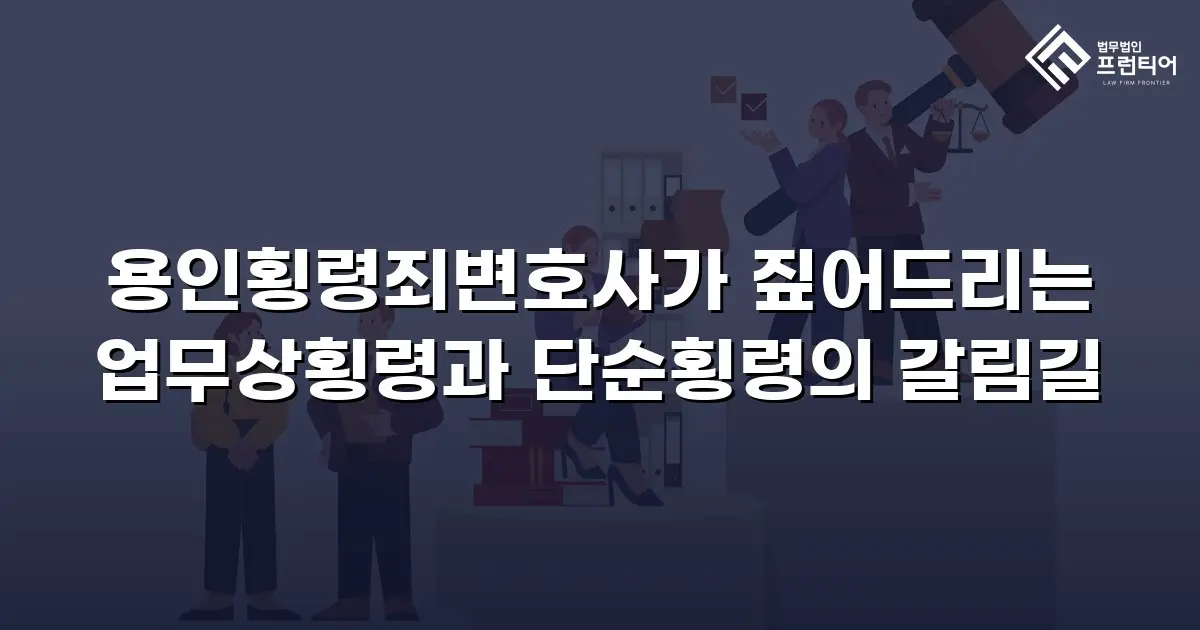 용인횡령죄변호사가 짚어드리는 업무상횡령과 단순횡령의 갈림길
