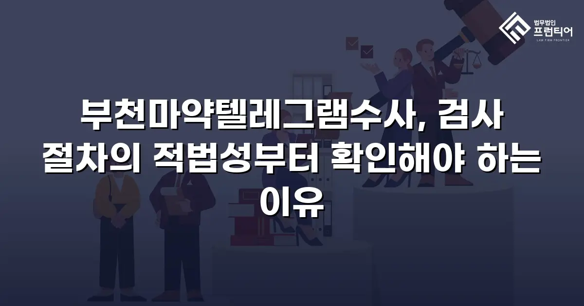 부천마약텔레그램수사, 검사 절차의 적법성부터 확인해야 하는 이유